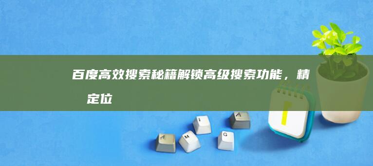 百度高效搜索秘籍：解锁高级搜索功能，精准定位所需信息