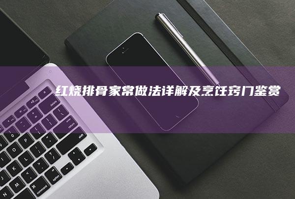 红烧排骨家常做法详解及烹饪窍门鉴赏